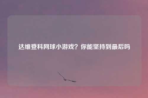 达维登科网球小游戏？你能坚持到最后吗