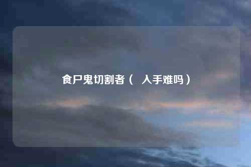 食尸鬼切割者（  入手难吗）
