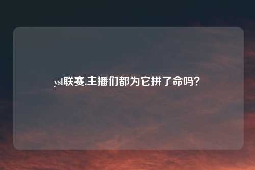 ysl联赛,主播们都为它拼了命吗？