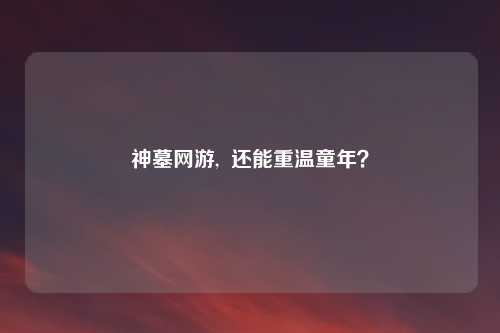 神墓网游, 还能重温童年?
