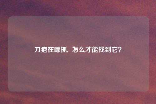 刀疤在哪抓, 怎么才能找到它?