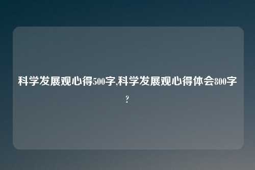 科学发展观心得500字,科学发展观心得体会800字?
