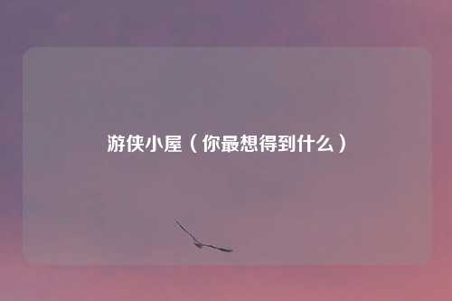 游侠小屋(你最想得到什么)