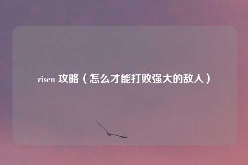 risen 攻略(怎么才能打败强大的敌人)