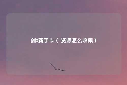 剑3新手卡( 资源怎么收集)