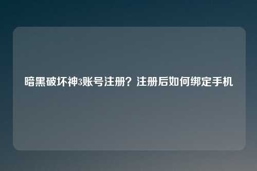 暗黑破坏神3账号注册?注册后如何绑定手机