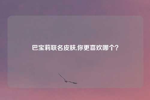 巴宝莉联名皮肤,你更喜欢哪个？