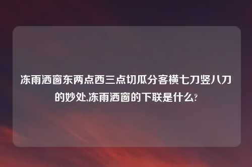 冻雨洒窗东两点西三点切瓜分客横七刀竖八刀的妙处,冻雨洒窗的下联是什么?