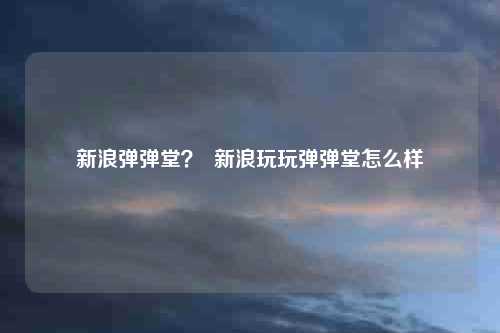 新浪弹弹堂? 新浪玩玩弹弹堂怎么样