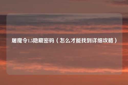 屠魔令1.5隐藏密码(怎么才能找到详细攻略)