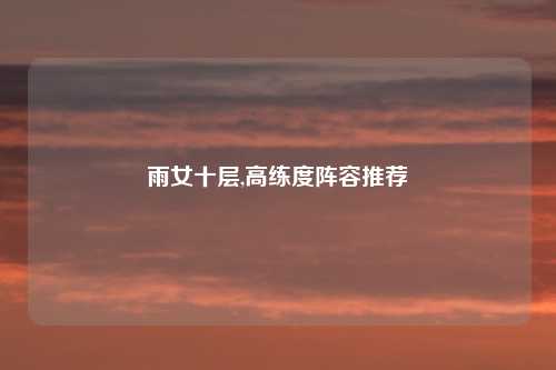 雨女十层,高练度阵容推荐