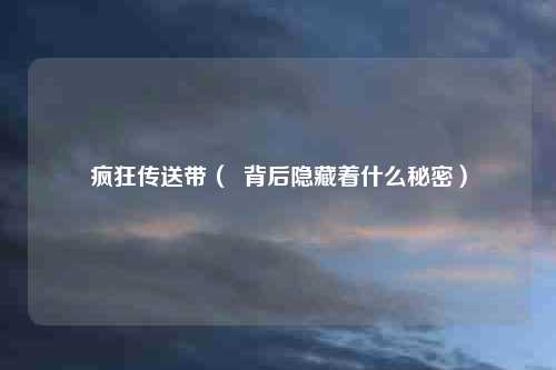 疯狂传送带（  背后隐藏着什么秘密）