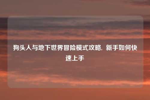 狗头人与地下世界冒险模式攻略,  新手如何快速上手