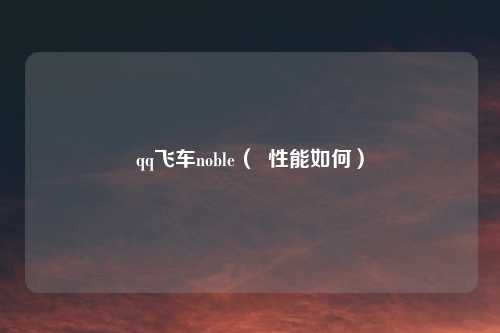 qq飞车noble( 性能如何)