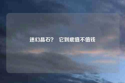 迷幻晶石？  它到底值不值钱