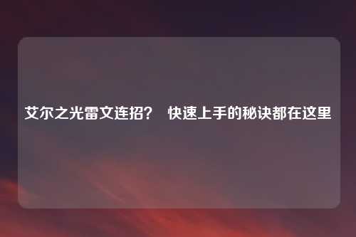 艾尔之光雷文连招？  快速上手的秘诀都在这里