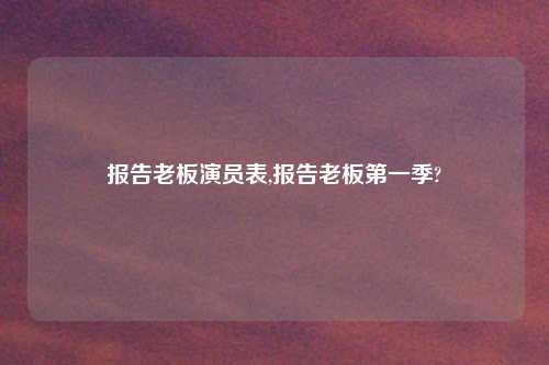报告老板演员表,报告老板第一季?