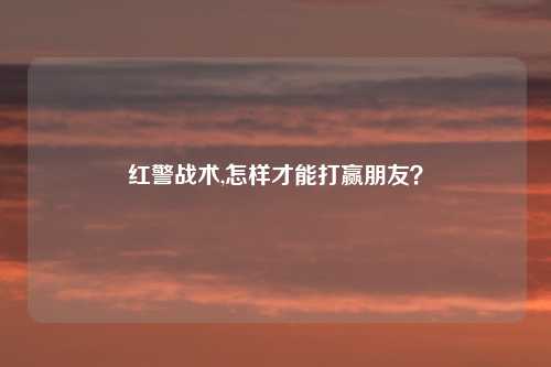 红警战术,怎样才能打赢朋友？