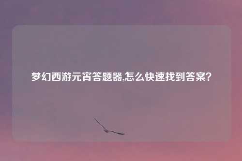 梦幻西游元宵答题器,怎么快速找到答案？