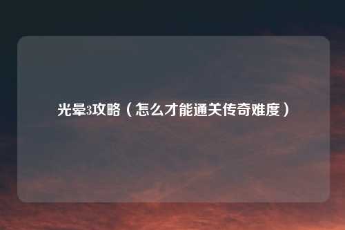 光晕3攻略（怎么才能通关传奇难度）