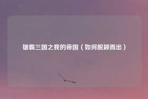 雄霸三国之我的帝国(如何脱颖而出)