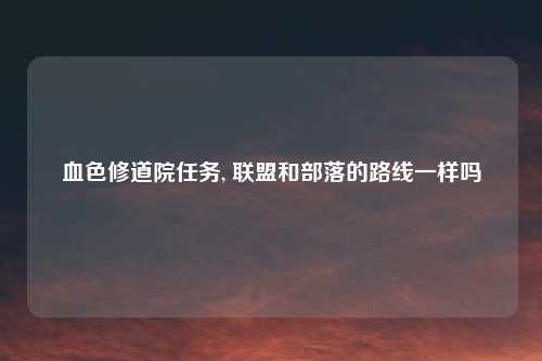 血色修道院任务, 联盟和部落的路线一样吗