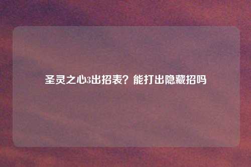 圣灵之心3出招表？能打出隐藏招吗