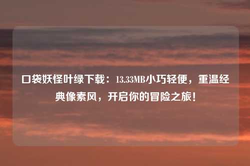 口袋妖怪叶绿下载：13.33MB小巧轻便，重温经典像素风，开启你的冒险之旅！