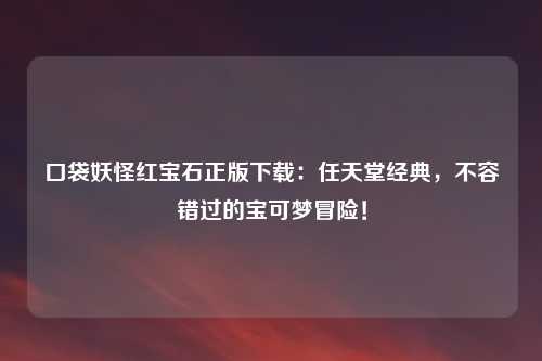 口袋妖怪红宝石正版下载：任天堂经典，不容错过的宝可梦冒险！