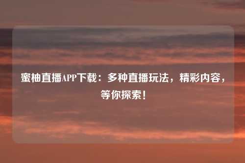 蜜柚直播APP下载：多种直播玩法，精彩内容，等你探索！