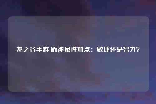 龙之谷手游 箭神属性加点：敏捷还是智力？