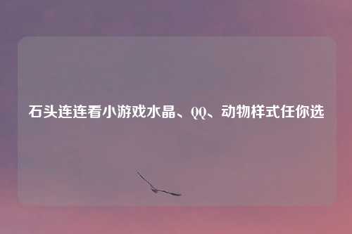 石头连连看小游戏水晶、QQ、动物样式任你选