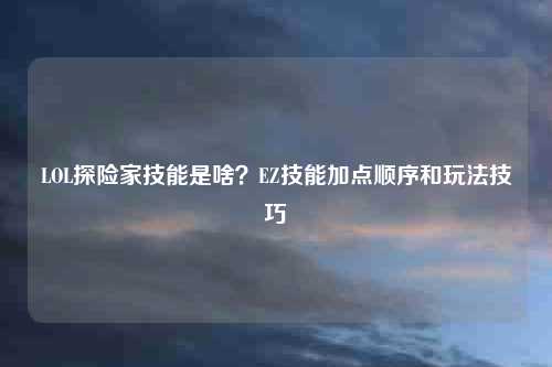 LOL探险家技能是啥？EZ技能加点顺序和玩法技巧