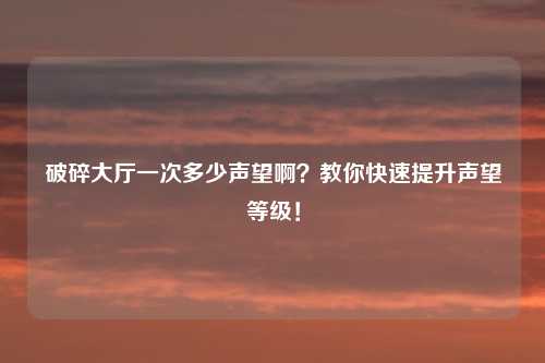 破碎大厅一次多少声望啊？教你快速提升声望等级！