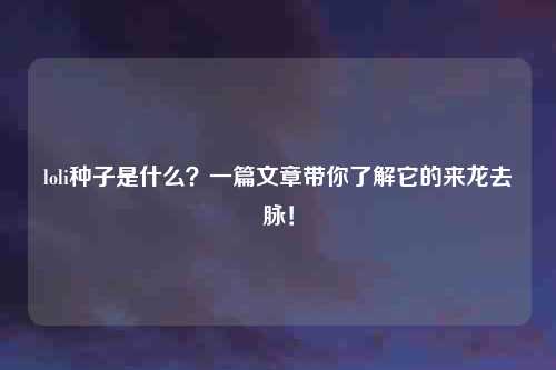 loli种子是什么？一篇文章带你了解它的来龙去脉！