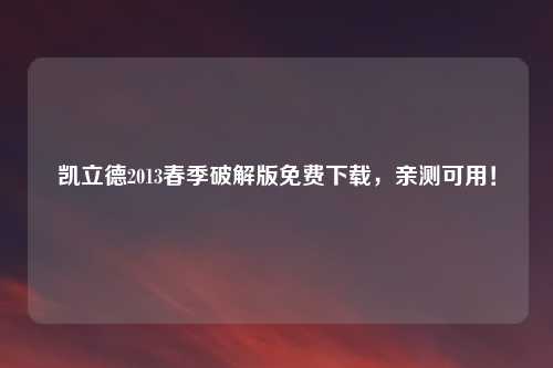 凯立德2013春季破解版免费下载，亲测可用！