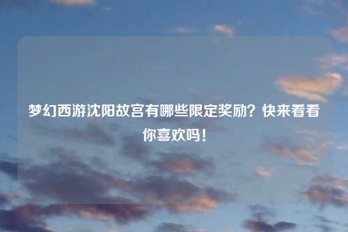 梦幻西游沈阳故宫有哪些限定奖励？快来看看你喜欢吗！