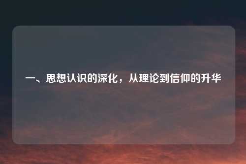 一、思想认识的深化，从理论到信仰的升华