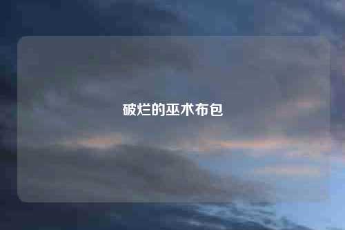 破烂的巫术布包