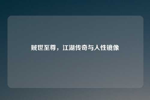 贼世至尊，江湖传奇与人性镜像