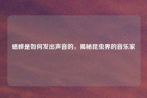 蟋蟀是如何发出声音的，揭秘昆虫界的音乐家