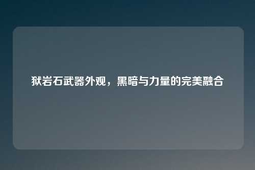 狱岩石武器外观，黑暗与力量的完美融合