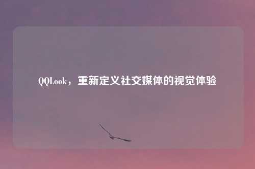 QQLook，重新定义社交媒体的视觉体验