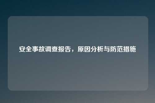 安全事故调查报告，原因分析与防范措施