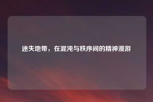 迷失地带，在混沌与秩序间的精神漫游