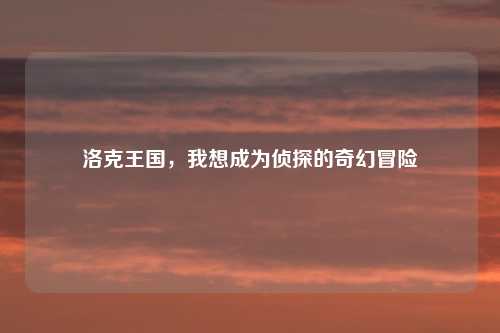 洛克王国，我想成为侦探的奇幻冒险