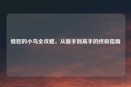 愤怒的小鸟全攻略，从新手到高手的终极指南