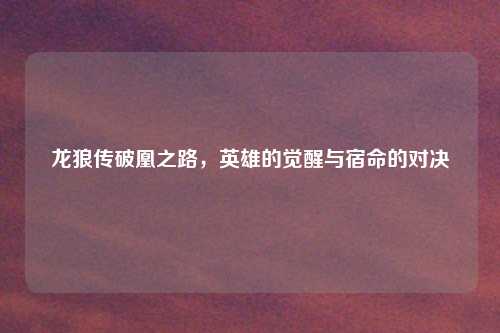 龙狼传破凰之路，英雄的觉醒与宿命的对决