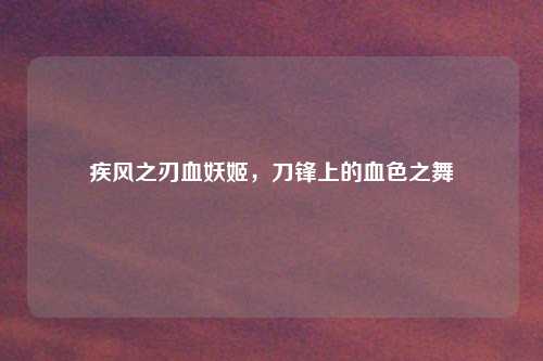 疾风之刃血妖姬，刀锋上的血色之舞