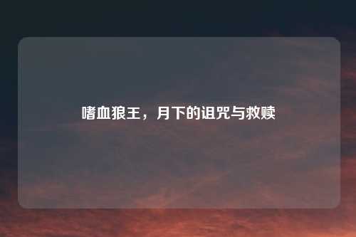 嗜血狼王，月下的诅咒与救赎
